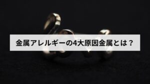 金属アレルギーの4大原因金属とは？ニッケル・コバルト・クロム・パラジウムを徹底解説