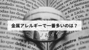 金属アレルギーで一番多いのは？原因の金属について解説します